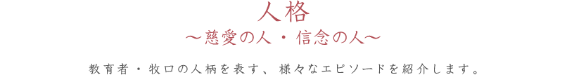 人格～慈愛の人・信念の人～ 教育者・牧口の人柄を表す、様々なエピソードを紹介します。