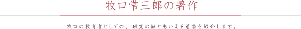 牧口常三郎の著作 牧口の教育者としての、研究の証ともいえる著書を紹介します。