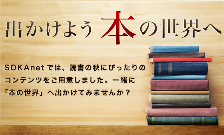 出かけよう本の世界へ　読書の秋にぴったりのコンテンツをご用意しました。 一緒に「本の世界」へ出かけてみませんか？