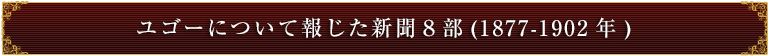 ユゴーについて報じた新聞８部(1877-1902年)