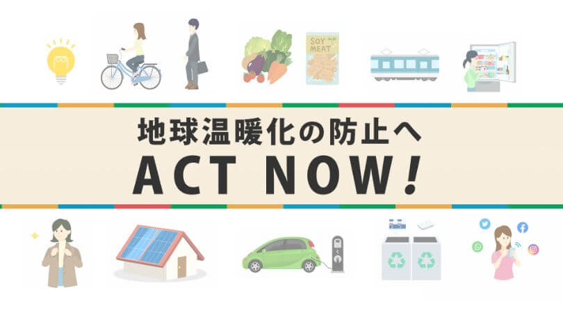 地球温暖化の防止へ ACT NOW！