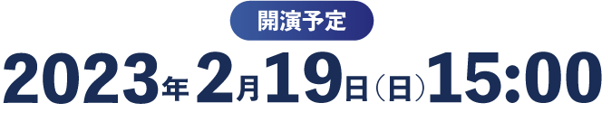 開演予定2023年2月19日（日）15:00