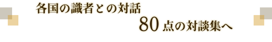 各国の識者との対話　80点の対談集へ